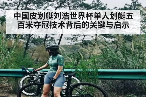 中国皮划艇刘浩世界杯单人划艇五百米夺冠技术背后的关键与启示